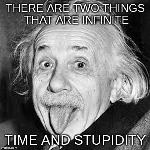 He had his doubts about the former | THERE ARE TWO THINGS THAT ARE INFINITE; TIME AND STUPIDITY | image tagged in einstein,stupid,stupidity,infinite | made w/ Imgflip meme maker