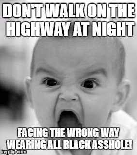 Angry Baby Meme | DON'T WALK ON THE HIGHWAY AT NIGHT; FACING THE WRONG WAY WEARING ALL BLACK ASSHOLE! | image tagged in memes,angry baby | made w/ Imgflip meme maker