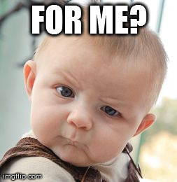 Skeptical Baby Meme | FOR ME? | image tagged in memes,skeptical baby | made w/ Imgflip meme maker