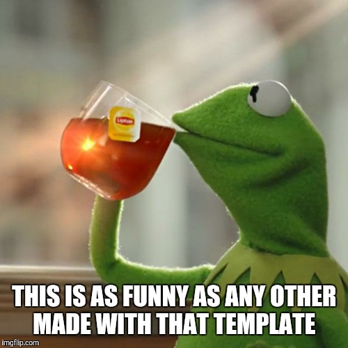 But That's None Of My Business Meme | THIS IS AS FUNNY AS ANY OTHER MADE WITH THAT TEMPLATE | image tagged in memes,but thats none of my business,kermit the frog | made w/ Imgflip meme maker
