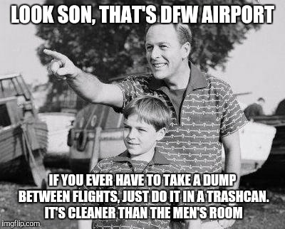 Look Son | LOOK SON, THAT'S DFW AIRPORT; IF YOU EVER HAVE TO TAKE A DUMP BETWEEN FLIGHTS, JUST DO IT IN A TRASHCAN. IT'S CLEANER THAN THE MEN'S ROOM | image tagged in memes,look son | made w/ Imgflip meme maker