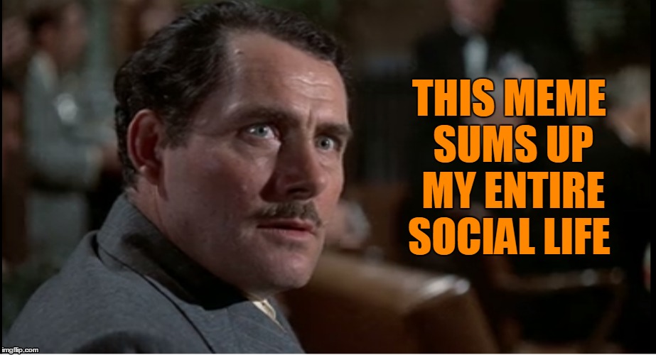 THIS MEME SUMS UP MY ENTIRE SOCIAL LIFE | made w/ Imgflip meme maker