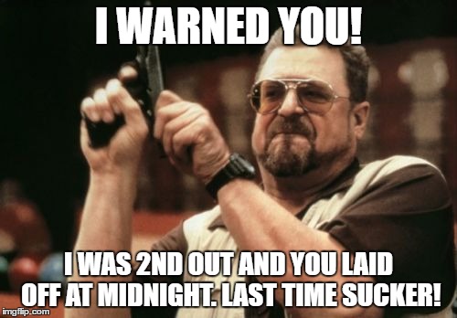 Am I The Only One Around Here Meme | I WARNED YOU! I WAS 2ND OUT AND YOU LAID OFF AT MIDNIGHT. LAST TIME SUCKER! | image tagged in memes,am i the only one around here | made w/ Imgflip meme maker