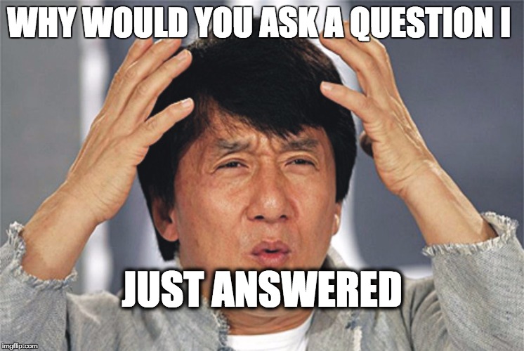 Jackie Chan Confused | WHY WOULD YOU ASK A QUESTION I; JUST ANSWERED | image tagged in jackie chan confused | made w/ Imgflip meme maker