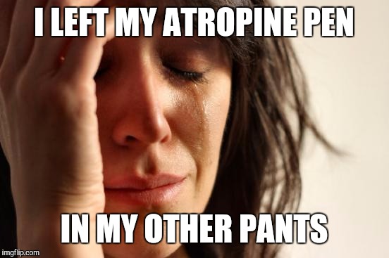 First World Problems Meme | I LEFT MY ATROPINE PEN IN MY OTHER PANTS | image tagged in memes,first world problems | made w/ Imgflip meme maker