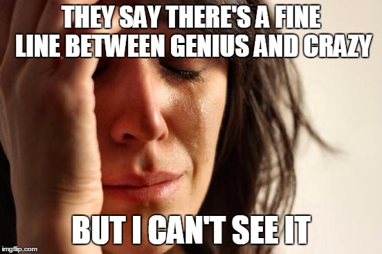 You're Not Smart You're Just Nuts | THEY SAY THERE'S A FINE LINE BETWEEN GENIUS AND CRAZY; BUT I CAN'T SEE IT | image tagged in memes,first world problems,funny,funny memes,you're not smart you're just nuts | made w/ Imgflip meme maker