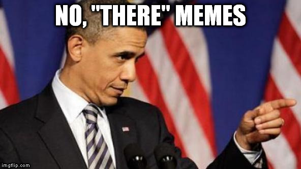 NO, "THERE" MEMES | image tagged in obama pointing | made w/ Imgflip meme maker