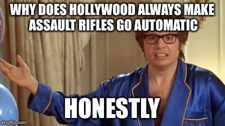 Austin Powers Honestly Meme | WHY DOES HOLLYWOOD ALWAYS MAKE ASSAULT RIFLES GO AUTOMATIC; HONESTLY | image tagged in memes,austin powers honestly | made w/ Imgflip meme maker