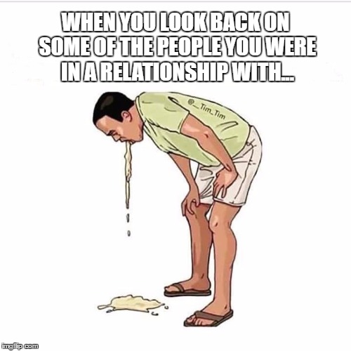 WHEN YOU LOOK BACK ON SOME OF THE PEOPLE YOU WERE IN A RELATIONSHIP WITH... | image tagged in what was i thinkin,ex partner,funny,break up,barf | made w/ Imgflip meme maker