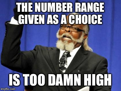 Too Damn High Meme | THE NUMBER RANGE GIVEN AS A CHOICE IS TOO DAMN HIGH | image tagged in memes,too damn high | made w/ Imgflip meme maker