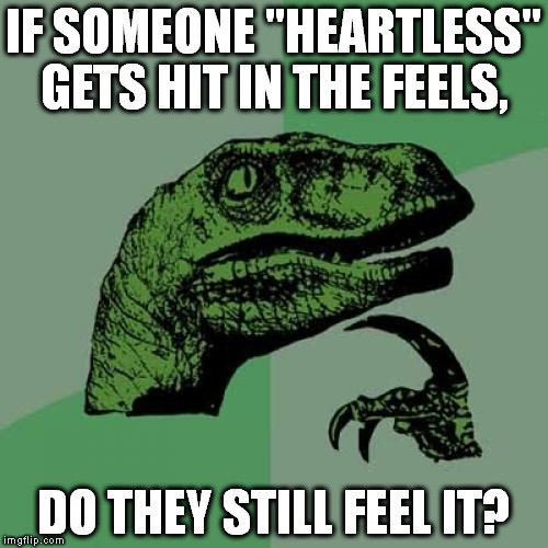 Philosoraptor | IF SOMEONE "HEARTLESS" GETS HIT IN THE FEELS, DO THEY STILL FEEL IT? | image tagged in memes,philosoraptor | made w/ Imgflip meme maker