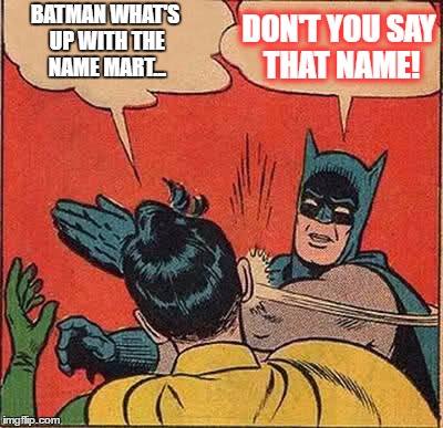 Batman Slapping Robin Meme | BATMAN WHAT'S UP WITH THE NAME MART... DON'T YOU SAY THAT NAME! | image tagged in memes,batman slapping robin | made w/ Imgflip meme maker