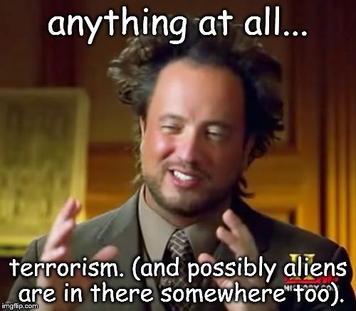 Ancient Aliens Meme | anything at all... terrorism. (and possibly aliens are in there somewhere too). | image tagged in memes,ancient aliens | made w/ Imgflip meme maker