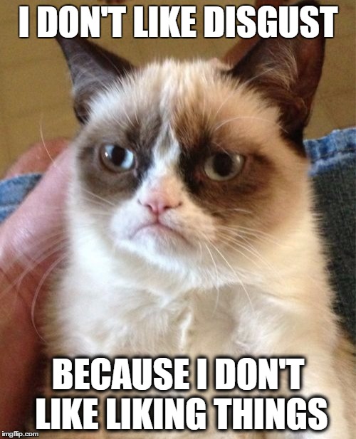 Grumpy Cat | I DON'T LIKE DISGUST; BECAUSE I DON'T LIKE LIKING THINGS | image tagged in memes,grumpy cat | made w/ Imgflip meme maker