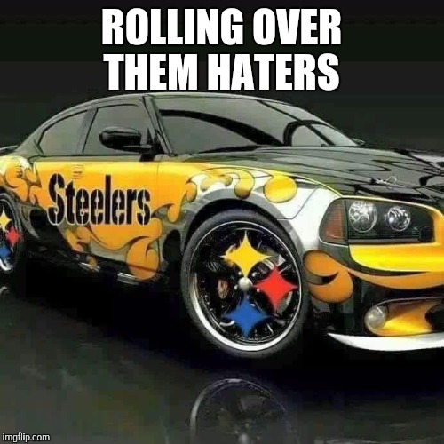 Steelers  | ROLLING OVER THEM HATERS | image tagged in steelers | made w/ Imgflip meme maker