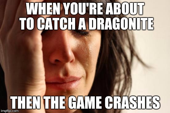 When Pokemon Go Crashes... | WHEN YOU'RE ABOUT TO CATCH A DRAGONITE; THEN THE GAME CRASHES | image tagged in memes,first world problems,pokemon go,dragonite,crash,game | made w/ Imgflip meme maker