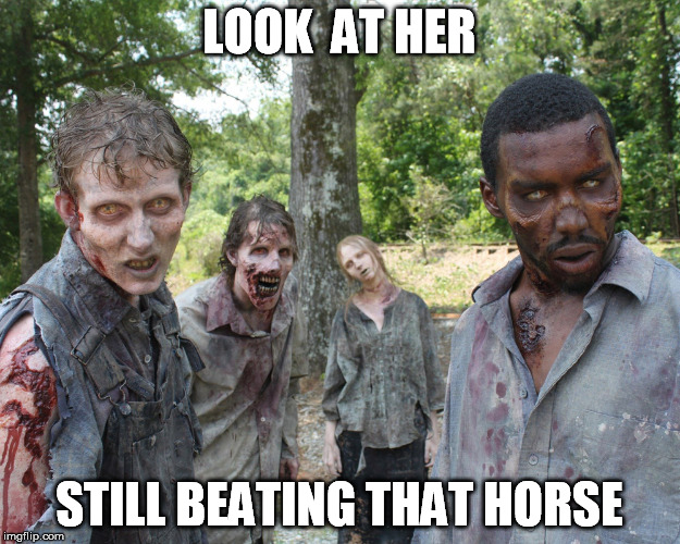 LOOK  AT HER; STILL BEATING THAT HORSE | image tagged in beating a dead horse,the walking dead | made w/ Imgflip meme maker