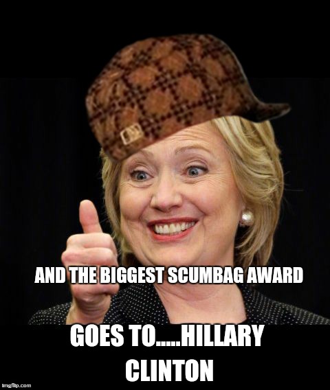 Scumbag | AND THE BIGGEST SCUMBAG AWARD; GOES TO.....HILLARY CLINTON | image tagged in scumbag,hillary clinton,hillary clinton 2016,memes | made w/ Imgflip meme maker