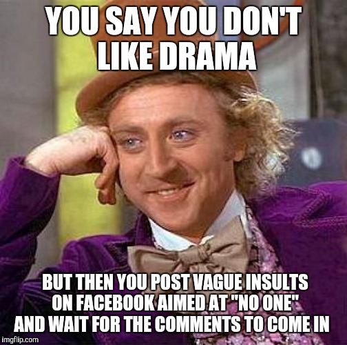 Creepy Condescending Wonka | YOU SAY YOU DON'T LIKE DRAMA; BUT THEN YOU POST VAGUE INSULTS ON FACEBOOK AIMED AT "NO ONE" AND WAIT FOR THE COMMENTS TO COME IN | image tagged in memes,creepy condescending wonka | made w/ Imgflip meme maker