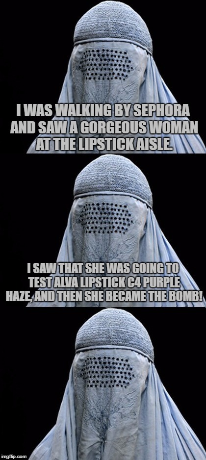 Bad Pun Burka | I WAS WALKING BY SEPHORA AND SAW A GORGEOUS WOMAN AT THE LIPSTICK AISLE. I SAW THAT SHE WAS GOING TO TEST ALVA LIPSTICK C4 PURPLE HAZE, AND THEN SHE BECAME THE BOMB! | image tagged in bad pun burka,memes,bad pun,funny,c4,lipstick | made w/ Imgflip meme maker