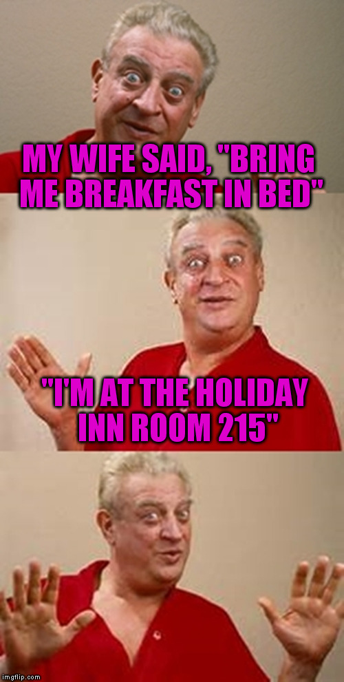 bad pun Dangerfield  | MY WIFE SAID, "BRING ME BREAKFAST IN BED"; "I'M AT THE HOLIDAY INN ROOM 215" | image tagged in bad pun dangerfield | made w/ Imgflip meme maker