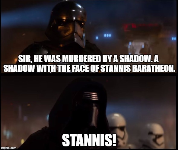 He was murdered by a shadow | SIR, HE WAS MURDERED BY A SHADOW. A SHADOW WITH THE FACE OF STANNIS BARATHEON. STANNIS! | image tagged in star wars the force awakens,star wars,stannis baratheon,game of thrones | made w/ Imgflip meme maker