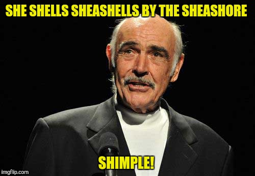 Sheven shilver shwans...nevermind | SHE SHELLS SHEASHELLS BY THE SHEASHORE; SHIMPLE! | image tagged in sean connery,tongue twister,meme | made w/ Imgflip meme maker