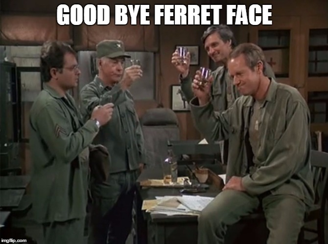 GOOD BYE FERRET FACE | image tagged in mash | made w/ Imgflip meme maker