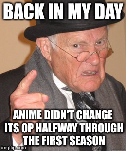 Back In My Day Meme | BACK IN MY DAY; ANIME DIDN'T CHANGE ITS OP HALFWAY THROUGH THE FIRST SEASON | image tagged in memes,back in my day | made w/ Imgflip meme maker