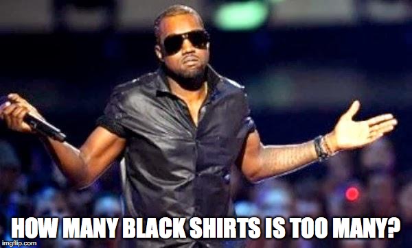 Fashion is not my thing. | HOW MANY BLACK SHIRTS IS TOO MANY? | image tagged in kanye shoulder shrug,shirt,fashion,memes | made w/ Imgflip meme maker