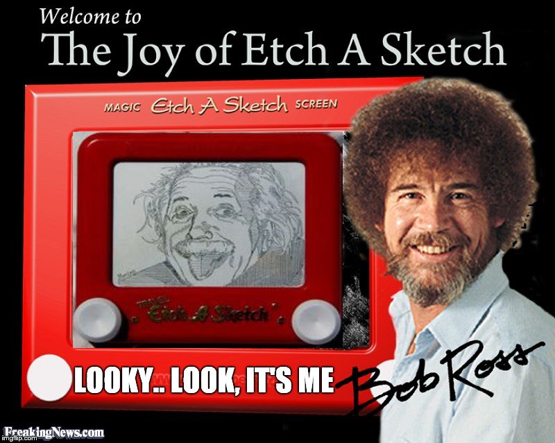 How Does He Do That? | LOOKY.. LOOK, IT'S ME | image tagged in bob ross etch a sketch magic on the canvass,how does he do that | made w/ Imgflip meme maker
