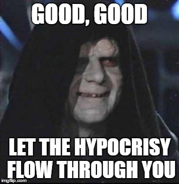 Sidious Error | GOOD, GOOD; LET THE HYPOCRISY FLOW THROUGH YOU | image tagged in memes,sidious error | made w/ Imgflip meme maker