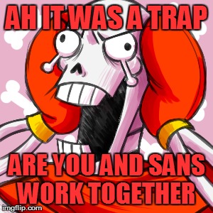 AH IT WAS A TRAP ARE YOU AND SANS WORK TOGETHER | made w/ Imgflip meme maker