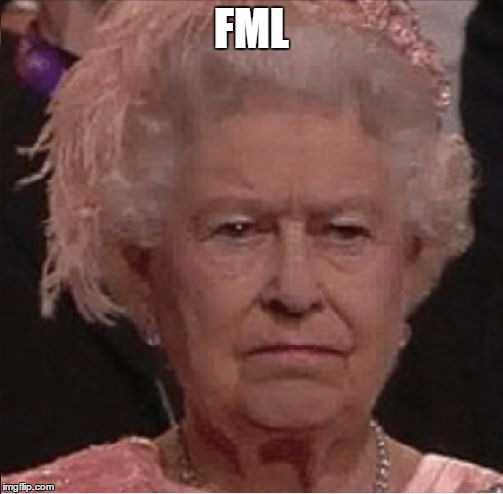FML | image tagged in angry queen | made w/ Imgflip meme maker