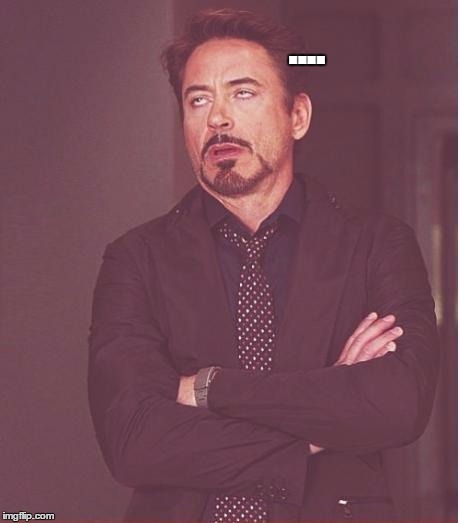 Face You Make Robert Downey Jr Meme | .... | image tagged in memes,face you make robert downey jr | made w/ Imgflip meme maker