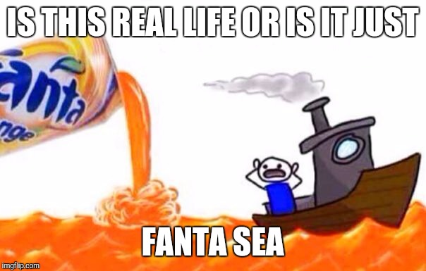  IS THIS REAL LIFE OR IS IT JUST; FANTA SEA | image tagged in fanta sea,memes,puns | made w/ Imgflip meme maker