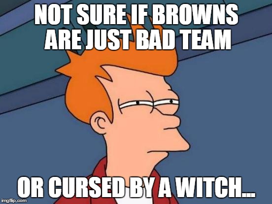 Futurama Fry | NOT SURE IF BROWNS ARE JUST BAD TEAM; OR CURSED BY A WITCH... | image tagged in memes,futurama fry | made w/ Imgflip meme maker