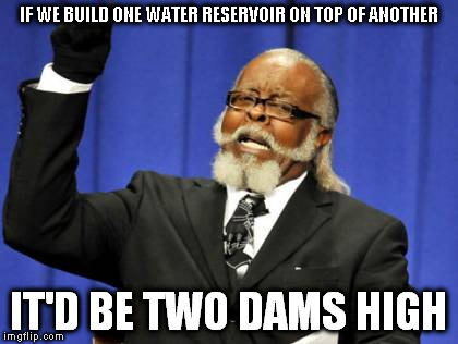 Too Damn High Meme | IF WE BUILD ONE WATER RESERVOIR ON TOP OF ANOTHER IT'D BE TWO DAMS HIGH | image tagged in memes,too damn high | made w/ Imgflip meme maker