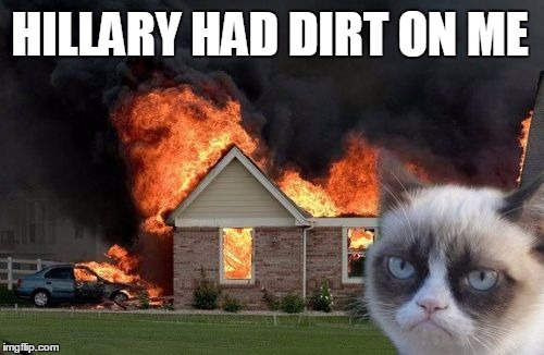 Burn Kitty | HILLARY HAD DIRT ON ME | image tagged in memes,burn kitty | made w/ Imgflip meme maker
