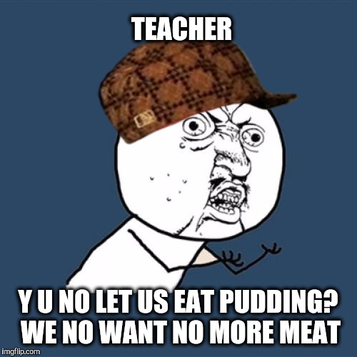 Y U no leave those kids alone.?  | TEACHER; Y U NO LET US EAT PUDDING? WE NO WANT NO MORE MEAT | image tagged in memes,y u no,scumbag,pink floyd | made w/ Imgflip meme maker