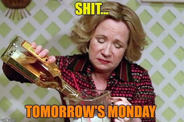 Monday's Suck | SHIT... TOMORROW'S MONDAY | image tagged in weekend is over,monday face,oh hell no,but it is not this day,monday's suck | made w/ Imgflip meme maker