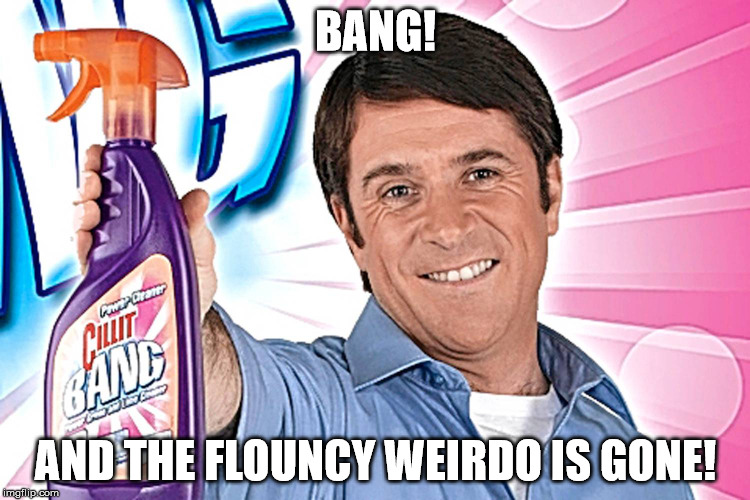 flounce n bounce | BANG! AND THE FLOUNCY WEIRDO IS GONE! | image tagged in flounce,barry,troll | made w/ Imgflip meme maker