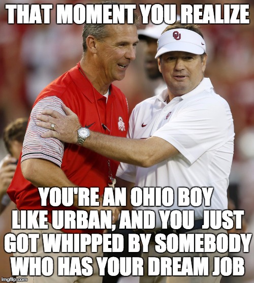 Urbanator | THAT MOMENT YOU REALIZE; YOU'RE AN OHIO BOY LIKE URBAN, AND YOU  JUST GOT WHIPPED BY SOMEBODY WHO HAS YOUR DREAM JOB | image tagged in ohio state,oklahoma,ncaa,buckeyes,big tits,urban meyer | made w/ Imgflip meme maker