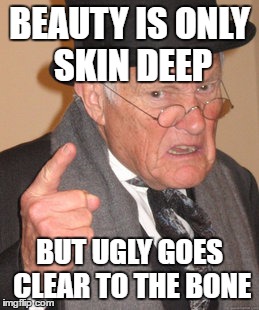 Back In My Day Meme | BEAUTY IS ONLY SKIN DEEP BUT UGLY GOES CLEAR TO THE BONE | image tagged in memes,back in my day | made w/ Imgflip meme maker