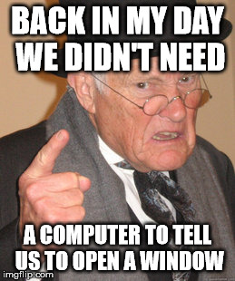 Back In My Day Meme | BACK IN MY DAY WE DIDN'T NEED A COMPUTER TO TELL US TO OPEN A WINDOW | image tagged in memes,back in my day | made w/ Imgflip meme maker