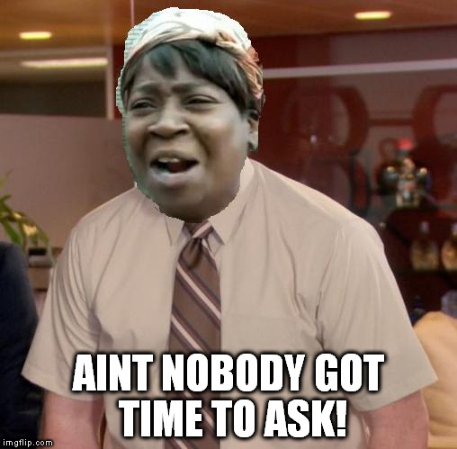 Afraid To Ask Andy | AINT NOBODY GOT TIME TO ASK! | image tagged in aint nobody got time for that,afraid to ask andy | made w/ Imgflip meme maker