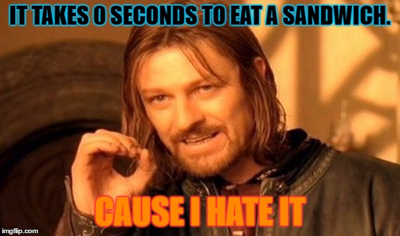 One Does Not Simply Meme | IT TAKES 0 SECONDS TO EAT A SANDWICH. CAUSE I HATE IT | image tagged in memes,one does not simply | made w/ Imgflip meme maker