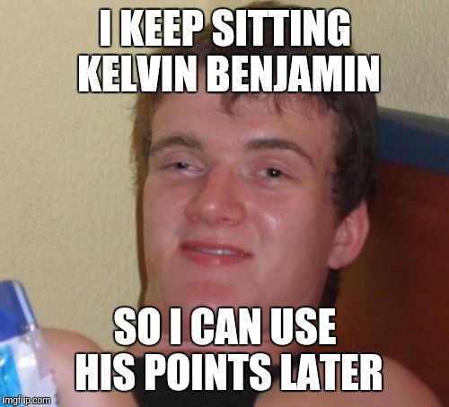 10 Guy Meme | I KEEP SITTING KELVIN BENJAMIN SO I CAN USE HIS POINTS LATER | image tagged in memes,10 guy | made w/ Imgflip meme maker