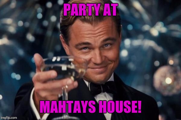 Leonardo Dicaprio Cheers Meme | PARTY AT MAHTAYS HOUSE! | image tagged in memes,leonardo dicaprio cheers | made w/ Imgflip meme maker