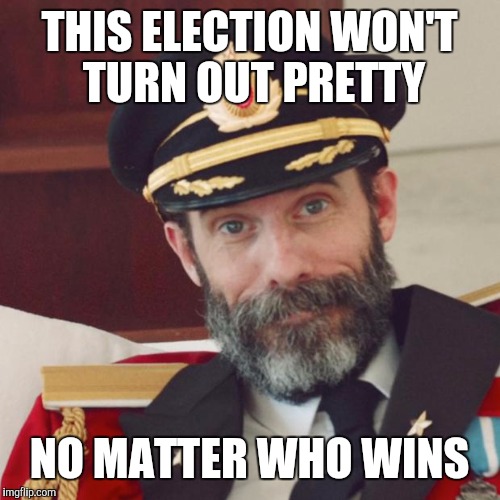 Captain Obvious | THIS ELECTION WON'T TURN OUT PRETTY; NO MATTER WHO WINS | image tagged in captain obvious | made w/ Imgflip meme maker